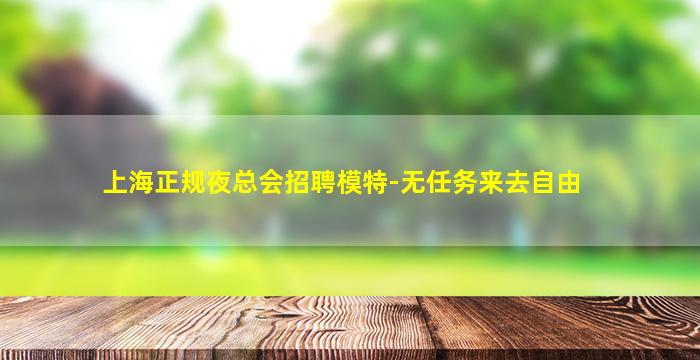 上海正规夜总会招聘模特-无任务来去自由