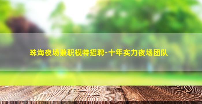 珠海夜场兼职模特招聘-十年实力夜场团队