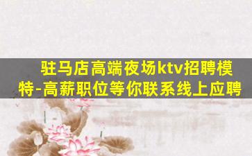 驻马店高端夜场ktv招聘模特-高薪职位等你联系线上应聘